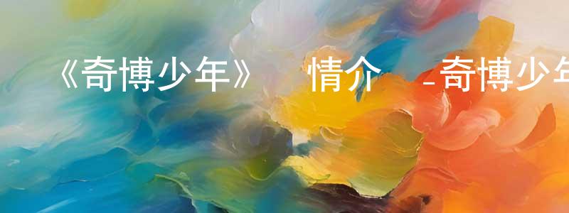 成家和發布《奇博少年》詳情介紹_奇博少年已完結在線觀看_奇博少年迅雷下載_國漫
